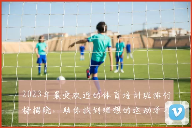 2023年最受欢迎的体育培训班排行榜揭晓，助你找到理想的运动学习之路
