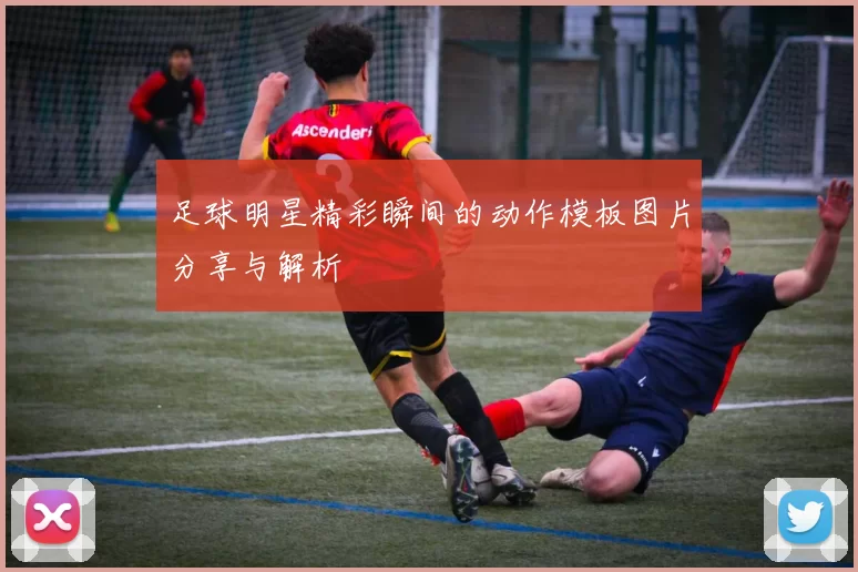足球明星精彩瞬间的动作模板图片分享与解析