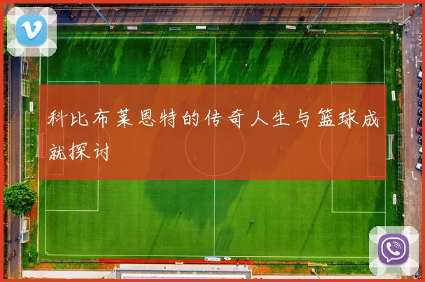科比布莱恩特的传奇人生与篮球成就探讨